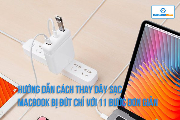 HƯỚNG DẪN CÁCH THAY DÂY SẠC MACBOOK BỊ ĐỨT CHỈ VỚI 11 BƯỚC ĐƠN GIẢN