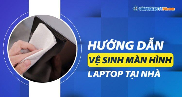 Cách làm sạch màn hình laptop tại nhà đơn giản
