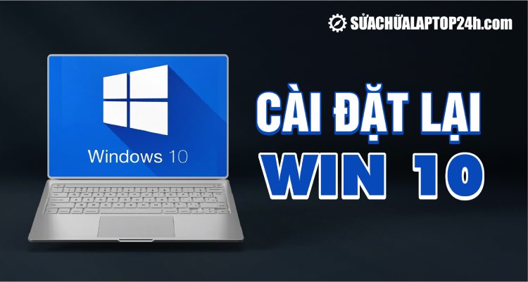 Hướng dẫn chi tiết cách cài lại Win 10