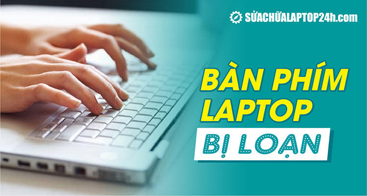 Hướng dẫn cách tự khắc phục lỗi bàn phím laptop bị loạn