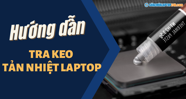 Hướng dẫn tra keo tản nhiệt laptop tại nhà đúng chuẩn