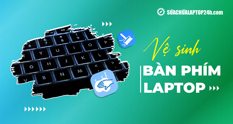 Vệ sinh bàn phím laptop đúng cách ngay tại nhà