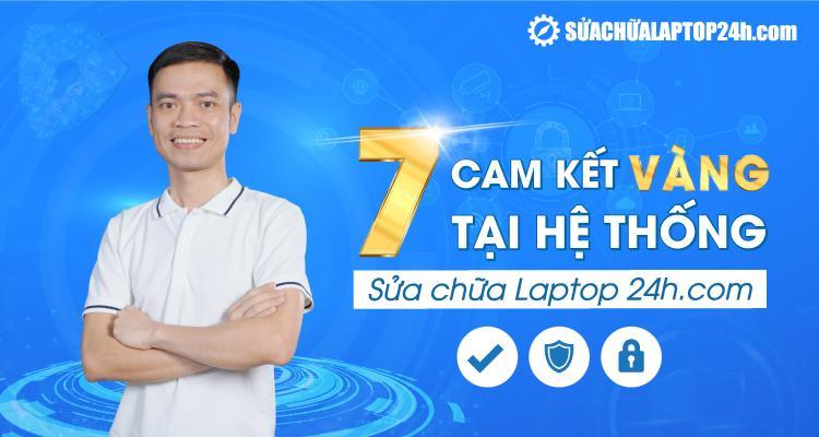 Sửa chữa Laptop 24h đảm bảo 7 cam kết vàng về chất lượng dịch vụ cho khách hàng
