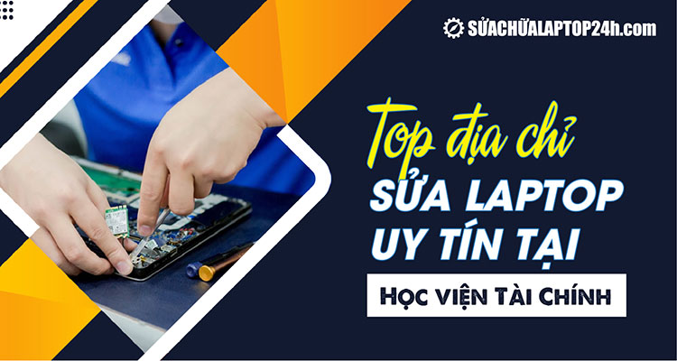 Giới thiệu các địa chỉ sửa chữa laptop uy tín tại Học viện Tài chính