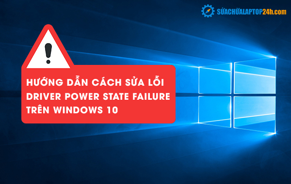 Hướng dẫn cách sửa lỗi Driver Power State Failure trên Windows 10 